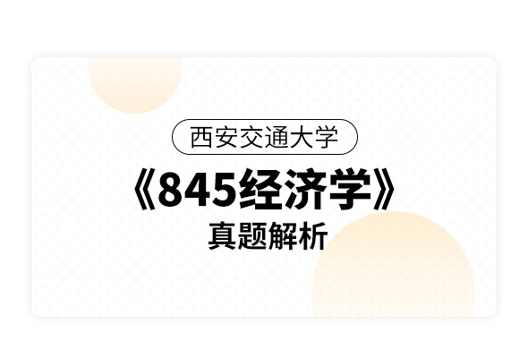 西安交通大学《845经济学》真题解析