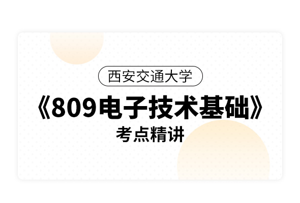 西安交通大學《809電子技術基礎》考點精講