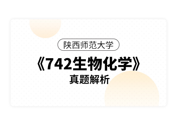 陕西师范大学《742生物化学》真题解析