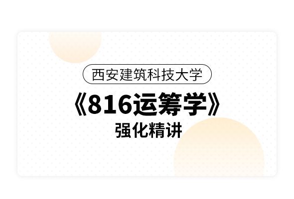 西安建筑科技大學(xué)《816運(yùn)籌學(xué)》強(qiáng)化精講