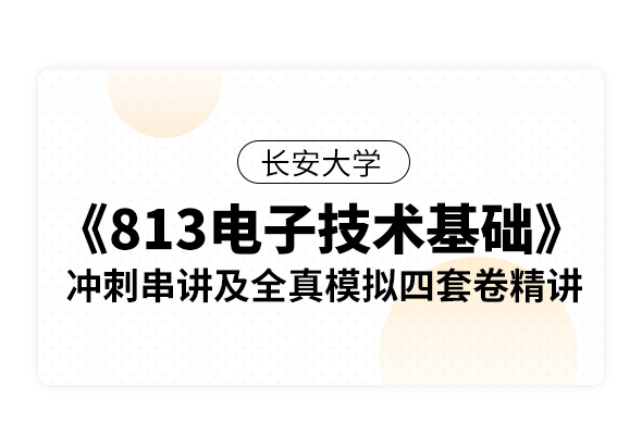 长安大学《813电子技术基础》冲刺串讲及全真模拟四套卷精讲