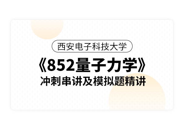 西安电子科技大学《852量子力学》冲刺串讲及模拟题精讲