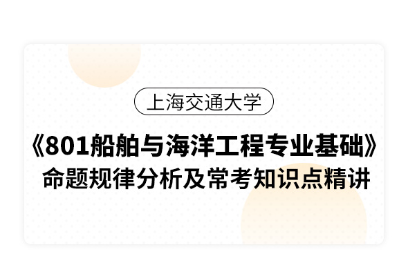 上海交通大學《801船舶與海洋工程專業基礎》命題規律分析及?？贾R點精講