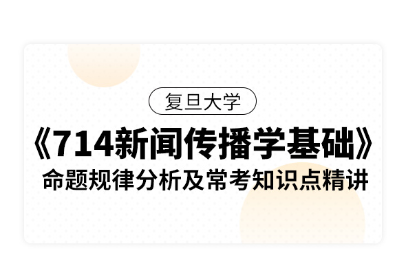 復旦大學《714新聞傳播學基礎》命題規律分析及?？贾R點精講