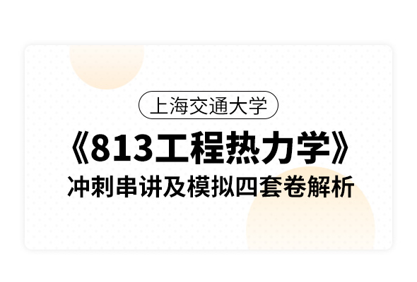 上海交通大学《813工程热力学》冲刺串讲及模拟四套卷解析