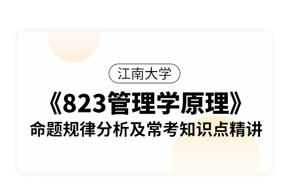 江南大学《823管理学原理》命题规律分析及常考知识点精讲