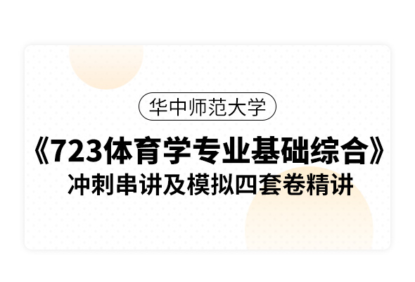 華中師范大學(xué)《723體育學(xué)專業(yè)基礎(chǔ)綜合》沖刺串講及模擬四套卷精講