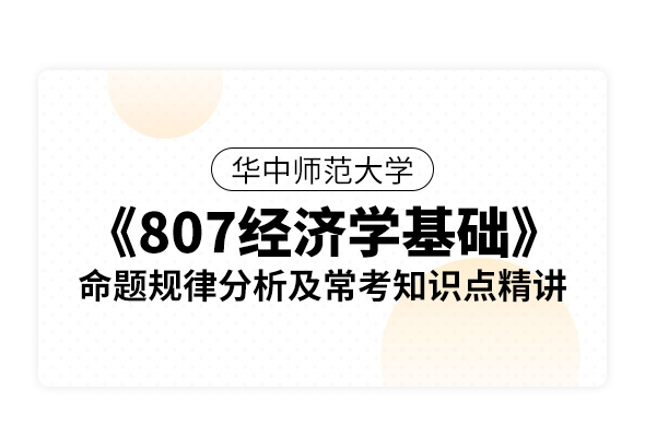 華中師范大學《807經濟學基礎》命題規律分析及常考知識點精講