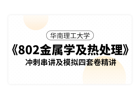 華南理工大學《802金屬學及熱處理》沖刺串講及模擬四套卷精講