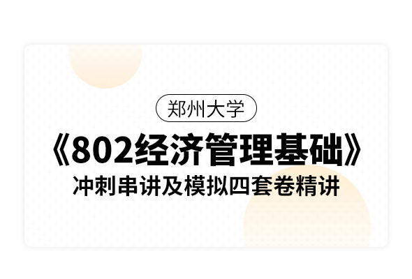 郑州大学《802经济管理基础》冲刺串讲及模拟四套卷精讲