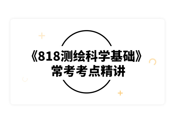 2020長安大學818測繪科學基礎常考考點精講