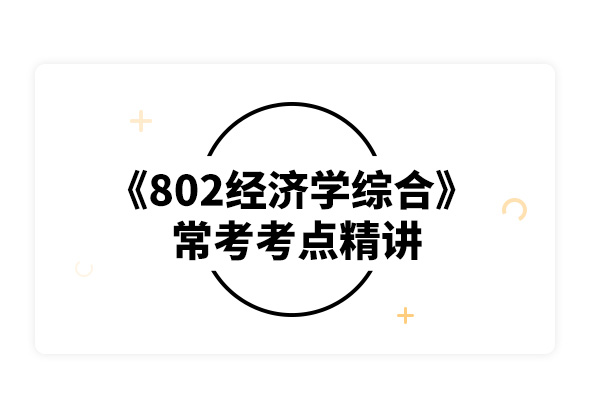 2020中国人民大学802经济学常考考点精讲