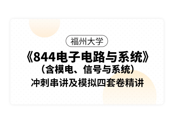 福州大学《844电子电路与系统（含模电、信号与系统）》冲刺串讲及模拟四套卷精讲