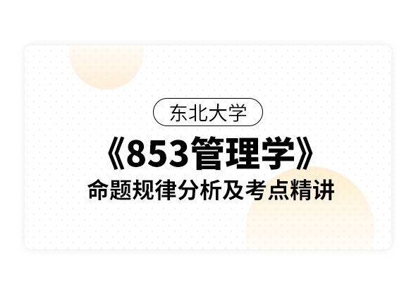 东北大学《853管理学》命题规律分析及考点精讲